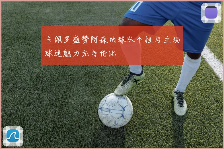卡佩罗盛赞阿森纳球队个性与主场球迷魅力无与伦比