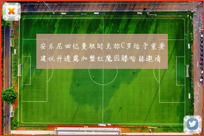 安东尼回忆曼联时光称C罗给予重要建议并透露加盟红魔因滕哈赫邀请