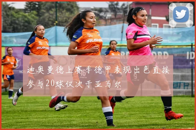 迪奥曼德上赛季德甲表现出色直接参与20球仅次于亚马尔