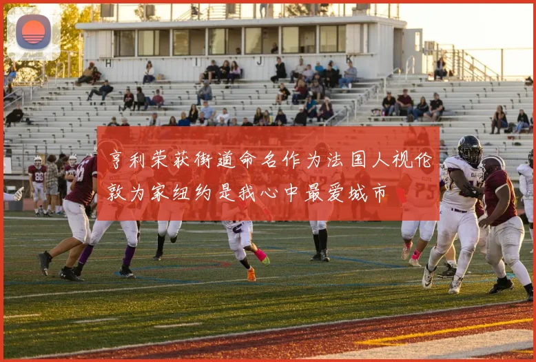 亨利荣获街道命名作为法国人视伦敦为家纽约是我心中最爱城市