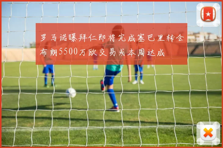 罗马诺曝拜仁即将完成塞巴里转会布朗5500万欧交易或本周达成