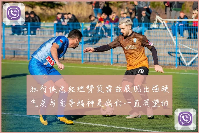 独行侠总经理赞莫雷兹展现出强硬气质与竞争精神是我们一直渴望的特质