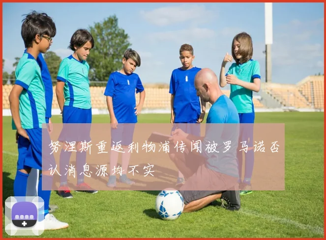 努涅斯重返利物浦传闻被罗马诺否认消息源均不实